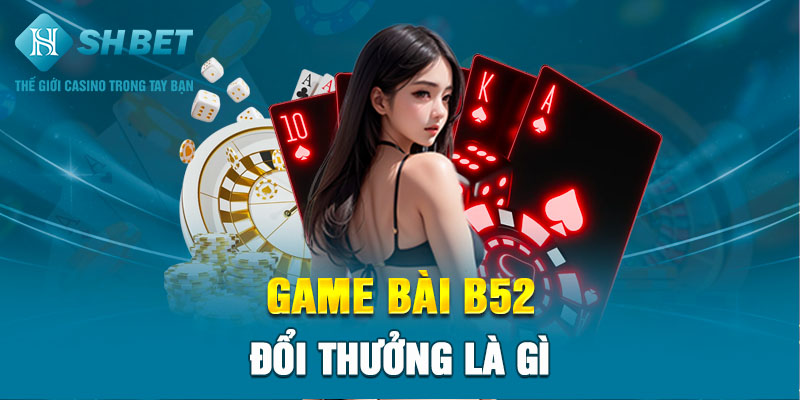 Game bài b52 đổi thưởng