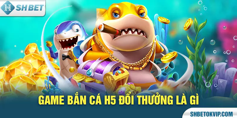 Bắn cá H5 đổi thưởng
