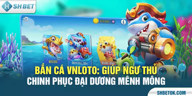 Bắn Cá VNloto: Giúp Ngư Thủ Chinh Phục Đại Dương Mênh Mông