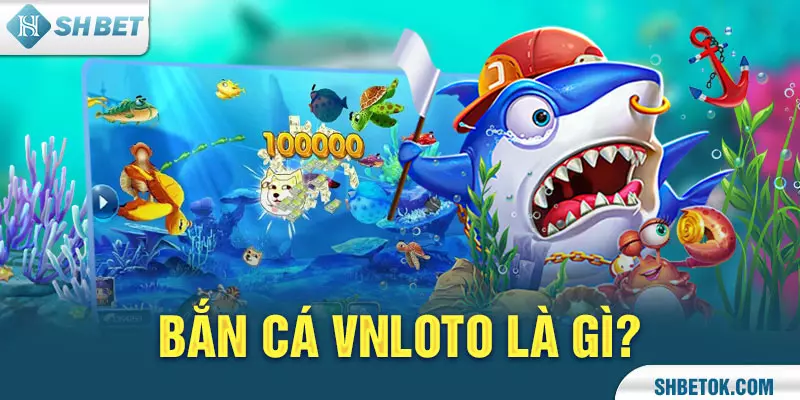 Bắn Cá Vnloto là gì?