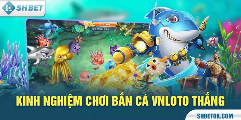 Kinh nghiệm chơi Bắn Cá Vnloto thắng