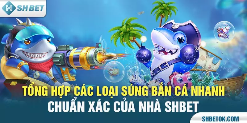 Tổng hợp các loại súng bắn cá của SHBET