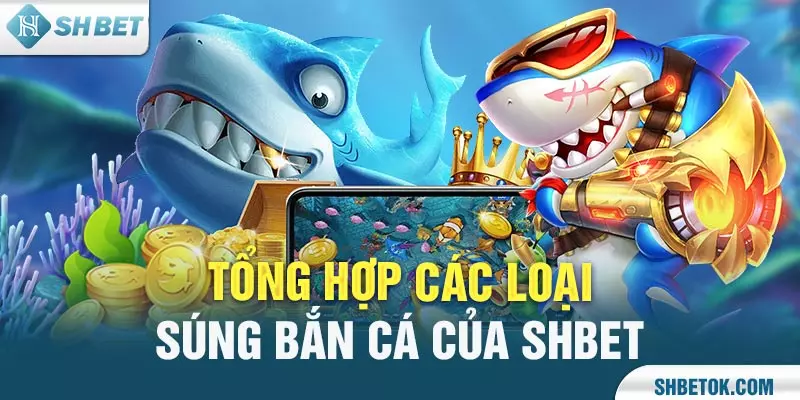 Tổng Hợp Các Loại Súng Bắn Cá Nhanh, Chuẩn Xác Của Nhà SHBET