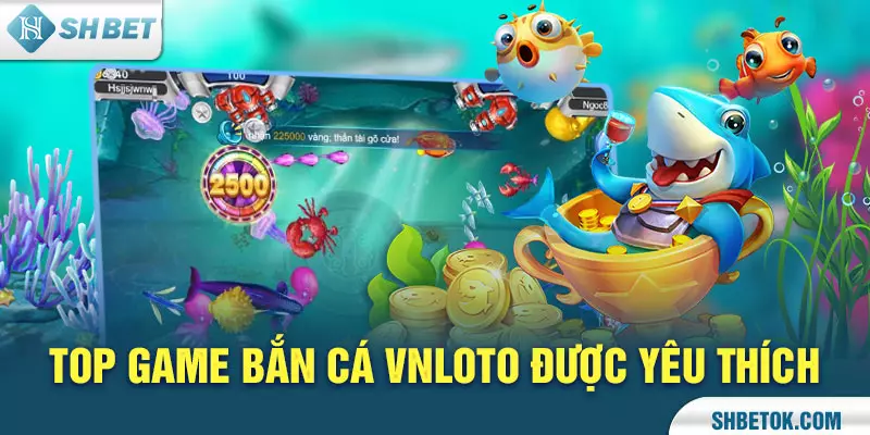 Top game Bắn Cá Vnloto được yêu thích