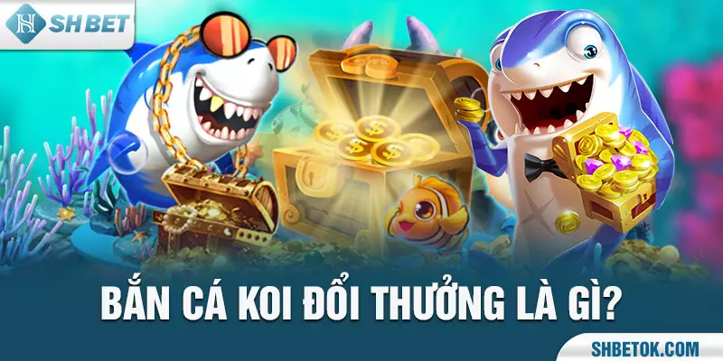 Bắn cá koi đổi thưởng là gì?