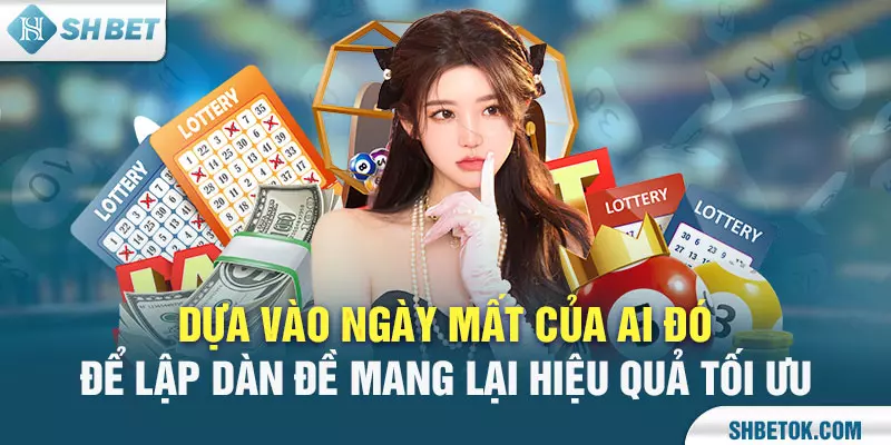 Dựa vào ngày mất của ai đó để lập dàn đề mang lại hiệu quả tối ưu