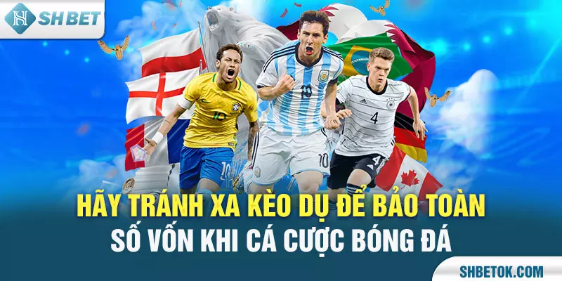 Hãy tránh xa kèo dụ để bảo toàn số vốn khi cá cược bóng đá