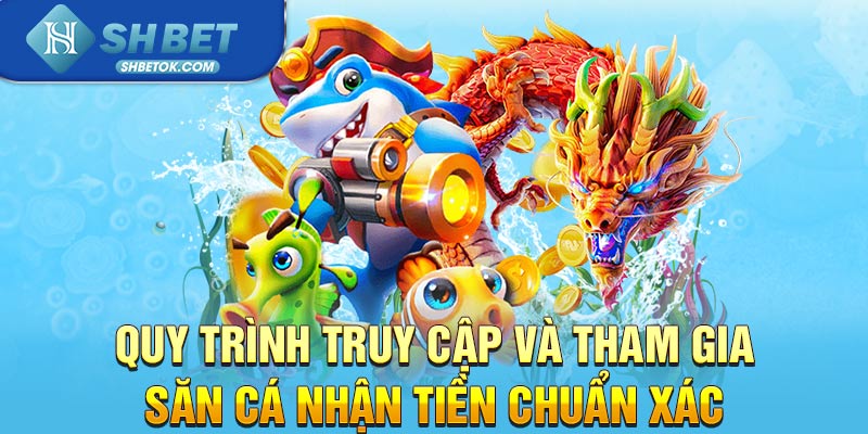 Quy trình truy cập và tham gia săn cá nhận tiền chuẩn xác